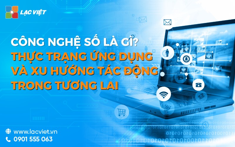 Công nghệ số là gì? Thực trạng ứng dụng và xu hướng tác động trong tương lai