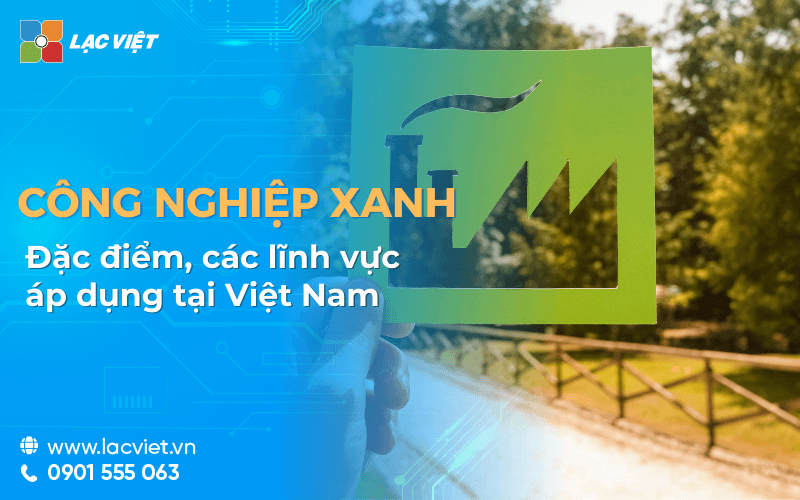 Công nghiệp xanh là gì? Đặc điểm, các lĩnh vực áp dụng tại Việt Nam