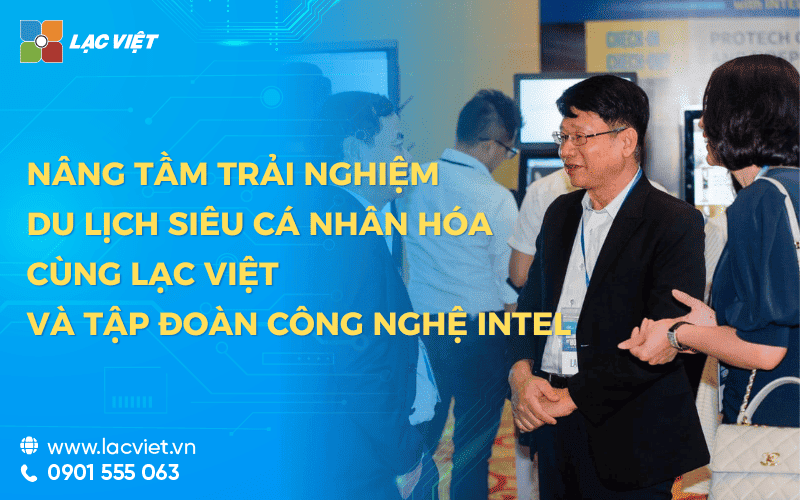 Nâng tầm trải nghiệm du lịch Siêu cá nhân hóa cùng Lạc Việt và Tập đoàn công nghệ Intel