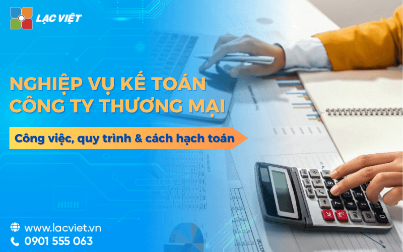 Nghiệp vụ kế toán công ty thương mại: Công việc, quy trình & cách hạch toán 